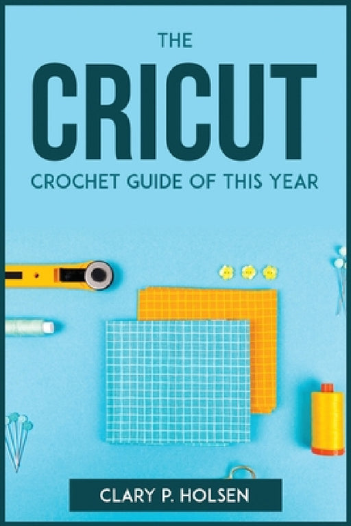 The Cricut and Crochet Guide of This Year by Clary P Holsen