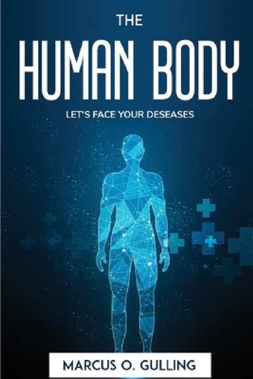 The Human Body: Let's Face Your Deseases by Marcus O Gulling