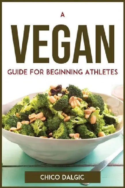 A Vegan Guide For Beginning Athletes by Chico Dalgic