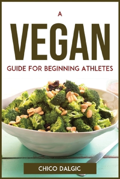 A Vegan Guide For Beginning Athletes by Chico Dalgic