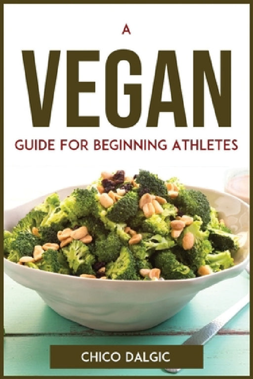 A Vegan Guide For Beginning Athletes by Chico Dalgic