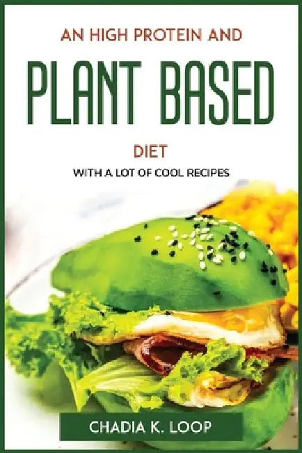 An High Protein and Plant Based Diet: With a Lot of Cool Recipes by Chadia K Loop