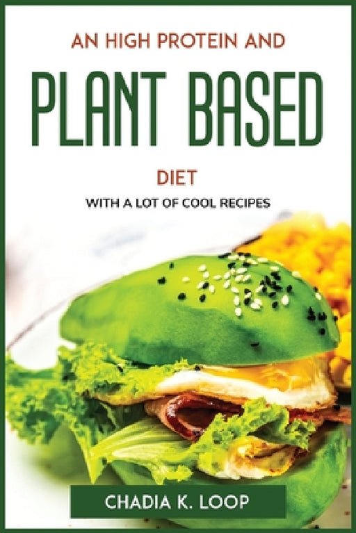 An High Protein and Plant Based Diet: With a Lot of Cool Recipes by Chadia K Loop
