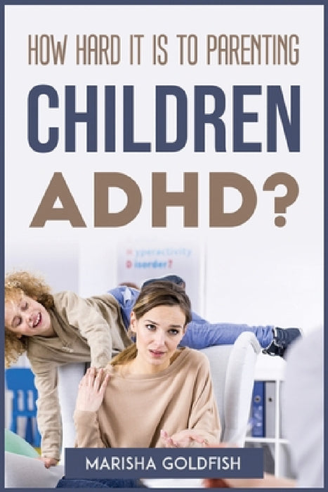 How Hard It Is to Parenting Children with Adhd? by Marisha Goldfish