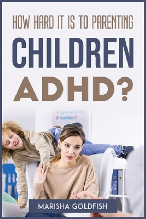 How Hard It Is to Parenting Children with Adhd? by Marisha Goldfish
