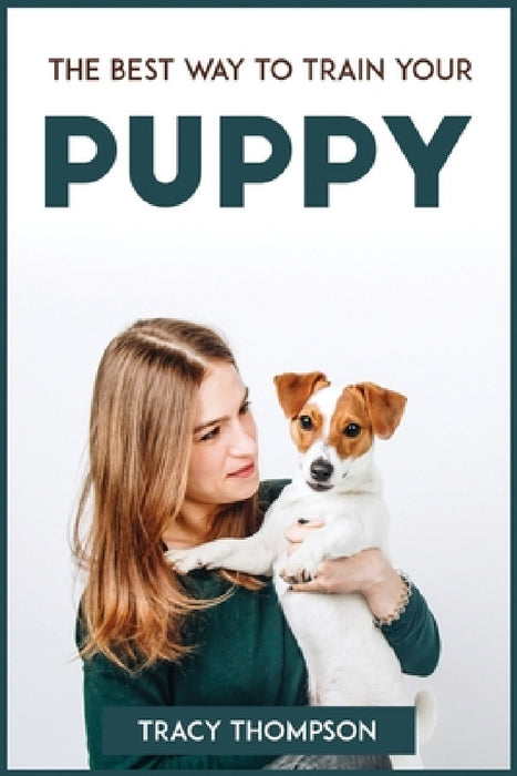 The Best Way to Train Your Puppy by Tracy Thompson