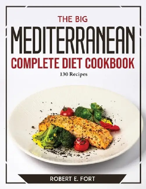 The Big Mediterranean Complete Diet Cookbook: 130 Recipes by Robert E Fort
