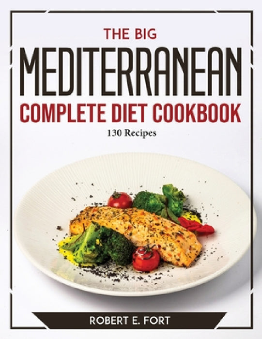 The Big Mediterranean Complete Diet Cookbook: 130 Recipes by Robert E Fort