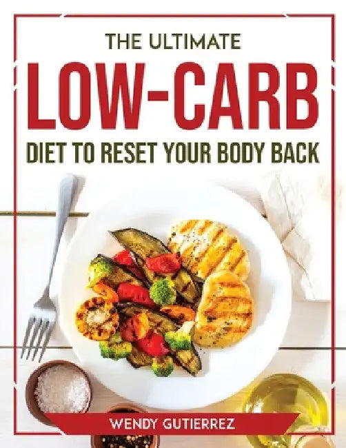 The Ultimate Low-Carb Diet to Reset Your Body Back by Wendy Gutierrez