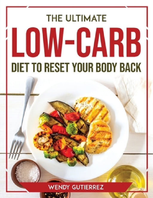 The Ultimate Low-Carb Diet to Reset Your Body Back by Wendy Gutierrez