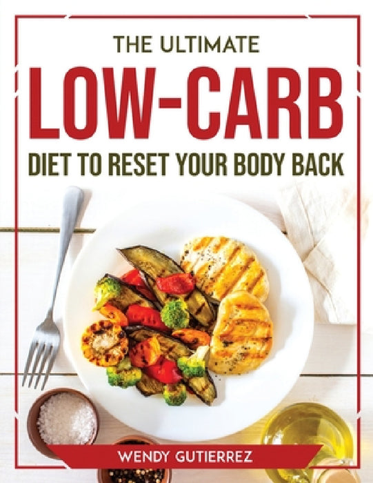The Ultimate Low-Carb Diet to Reset Your Body Back by Wendy Gutierrez