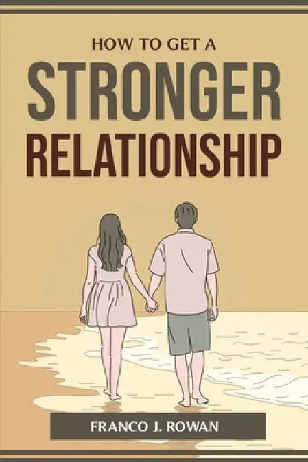 How to Get a Stronger Relationship by Franco J Rowan