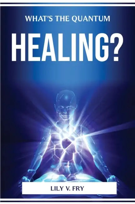 What's the Quantum Healing? by Lily V Fry