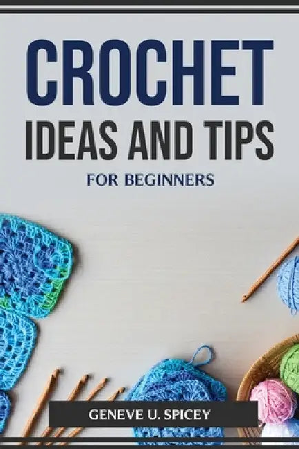 Crochet Ideas and Tips for Beginners by Geneve U Spicey