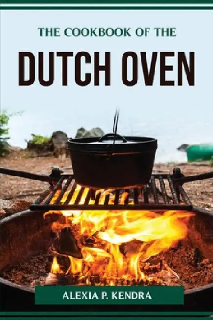 The Cookbook of the Dutch Oven by Alexia P Kendra