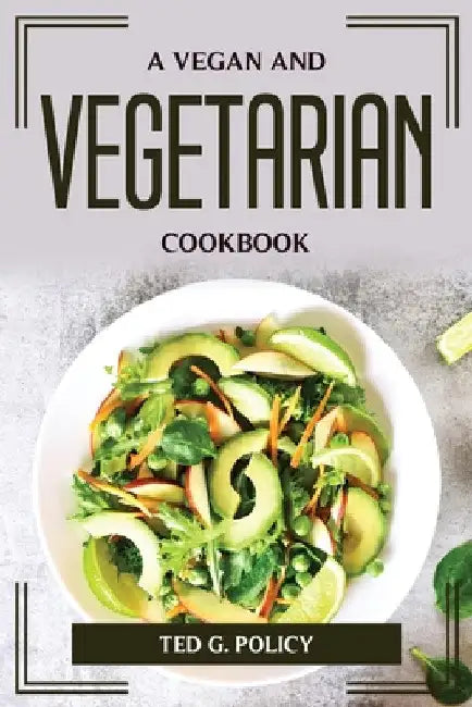 A Vegan and Vegetarian Cookbook by Ted G Policy