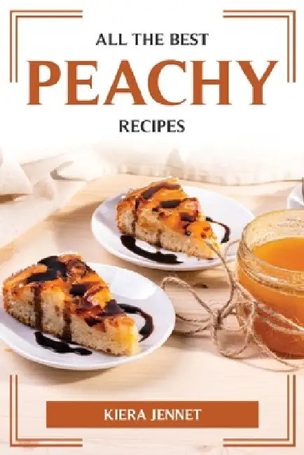 All the Best Peachy Recipes by Kiera Jennet