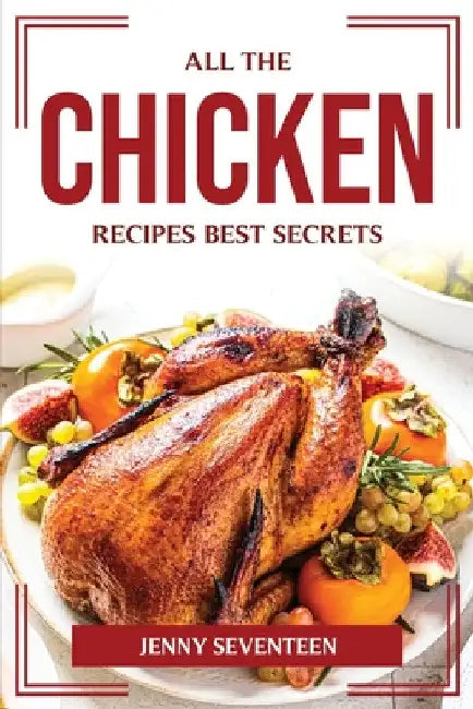 All the Chicken Recipes Best Secrets by Jenny Seventeen