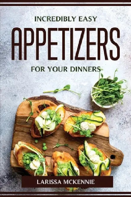Incredibly Easy Appetizers for Your Dinners by Larissa McKennie