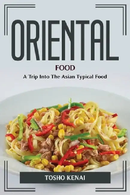 Oriental Food: A Trip Into The Asian Typical Food by Tosho Kenai