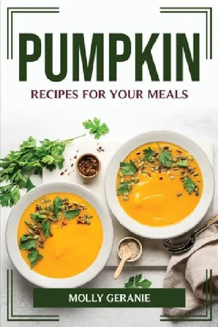 Pumpkin Recipes for Your Meals by Molly Geranie