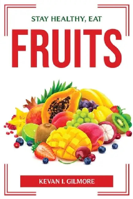 Stay Healthy, Eat Fruits by Kevan I Gilmore