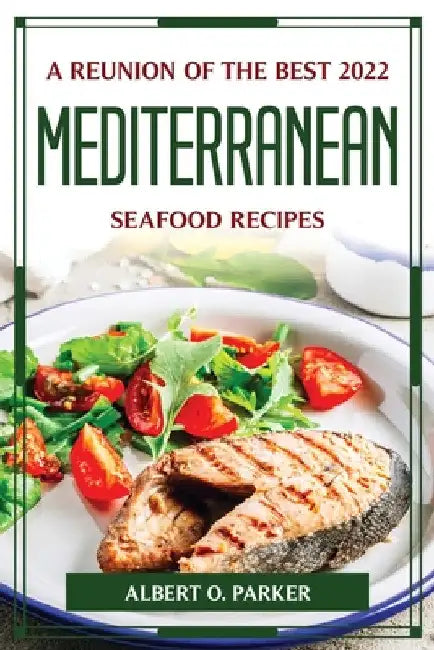 A Reunion of the Best 2022 Mediterranean Seafood Recipes by Albert O Parker