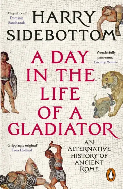 A Day in the Life of a Gladiator: An Alternative History of Ancient Rome by Harry Sidebottom