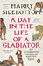 A Day in the Life of a Gladiator: An Alternative History of Ancient Rome by Harry Sidebottom