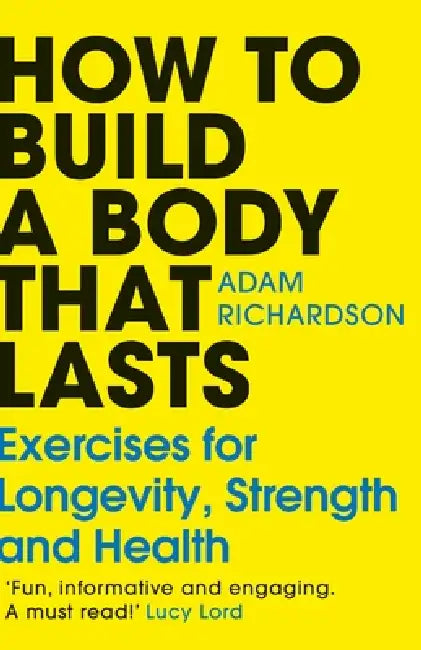 How To Build A Body That Lasts by Adam Richardson