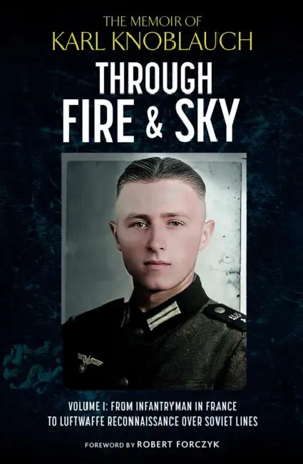 Through Fire and Sky: From Infantryman in France to Luftwaffe Reconnaissance Over Soviet Lines by Karl Knoblauch