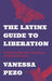 The Latinx Guide to Liberation: Healing from Historical, Generational, and Individual Trauma by Vanessa Pezo