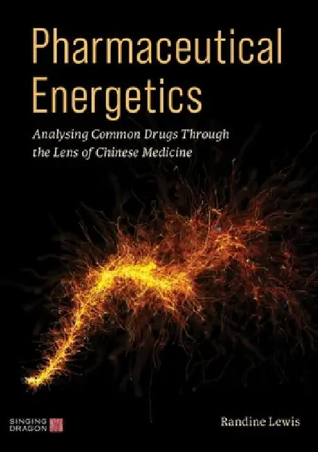 Pharmaceutical Energetics: Analysing Common Drugs Through the Lens of Chinese Medicine by Randine Lewis