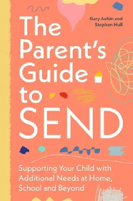 The Parent's Guide to Send: Supporting Your Child with Additional Needs at Home, School and Beyond by Gary Aubin