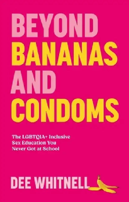 Beyond Bananas and Condoms: The Lgbtqia+ Inclusive Sex Education You Never Got at School by Dee Whitnell
