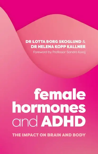 Female Hormones and ADHD: The Impact on Brain and Body by Lotta Borg Skoglund, Helena Kopp Kallner, Professor Sandra Kooij