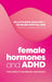 Female Hormones and ADHD: The Impact on Brain and Body by Lotta Borg Skoglund, Helena Kopp Kallner, Professor Sandra Kooij