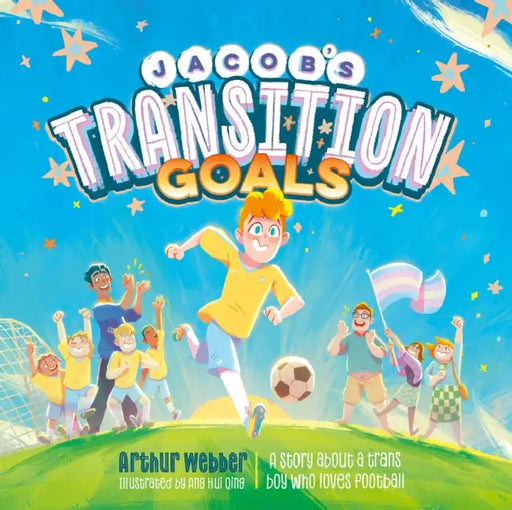 Jacob's Transition Goals: An Inspiring Story about Trans Inclusion and Trans Kids in Sport by Arthur Webber, Hui Qing Ang