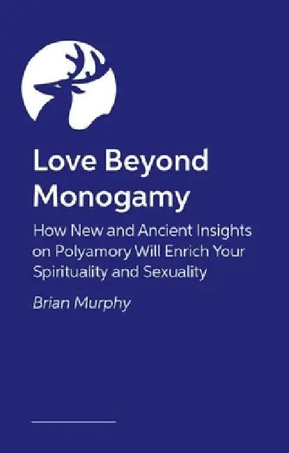 Love Beyond Monogamy: How Polyamory Can Enrich Your Spirituality, Faith, and Relationships by Murphy, Brian G.