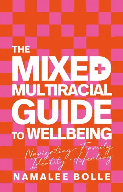 The Mixed + Multiracial Guide to Wellbeing: Navigating Family, Identity + Healing by Namalee Bolle