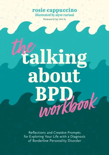 The Talking about Bpd Workbook: Reflections and Creative Prompts for Exploring Your Life with a Diagnosis of Borderline Personality Disorder by Rosie Cappuccino, IMI Lo, Alyse Ruriani