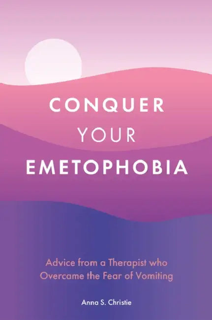 Conquer Your Emetophobia: Advice from a Therapist Who Overcame the Fear of Vomiting by Anna S. Christie
