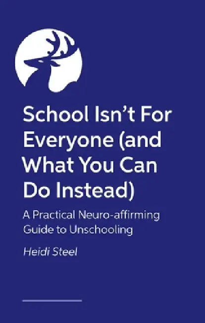 School Isn't for Everyone (and What You Can Do Instead): A Practical Neuro-Affirming Guide to Unschooling by Heidi Steel, Naomi Fisher, Becky Whinnerah