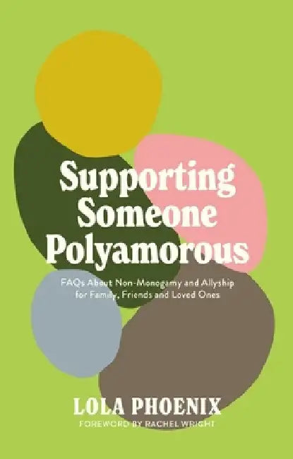 Supporting Someone Polyamorous: FAQs about Non-Monogamy and Allyship for Family, Friends and Loved Ones by Phoenix, Lola