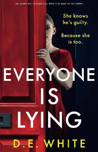 Everyone Is Lying: She knows he's guilty. Because she is too. by D. E. White
