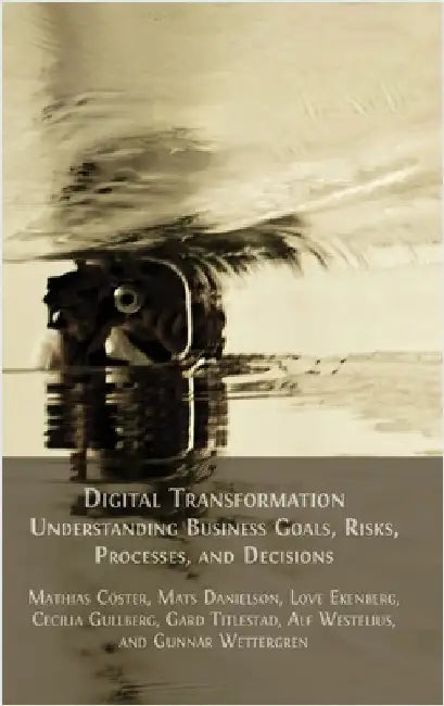 Digital Transformation: Understanding Business Goals, Risks, Processes, and Decisions by Cöster, Mathias