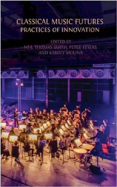 Classical Music Futures: Practices of Innovation by Smith, Neil Thomas