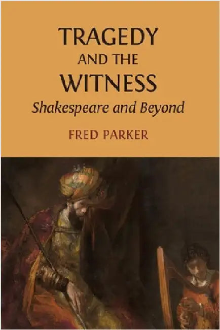Tragedy and the Witness: Shakespeare and Beyond by Parker, Fred