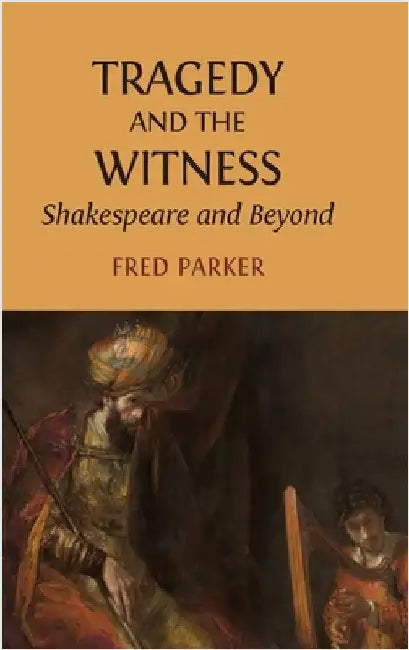 Tragedy and the Witness: Shakespeare and Beyond by Parker, Fred