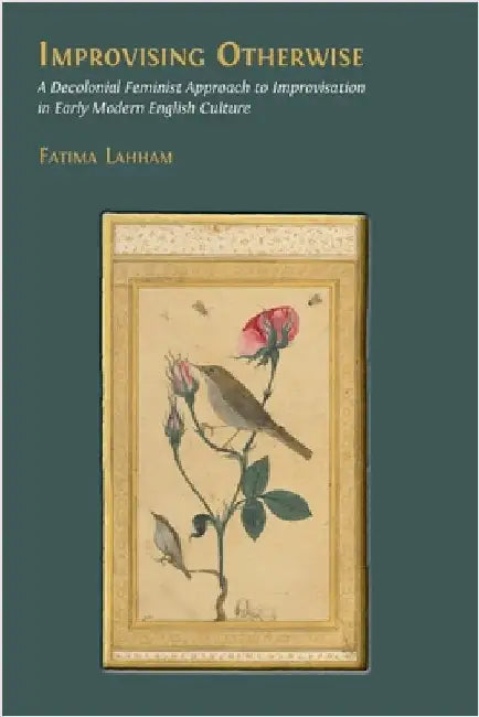 Improvising Otherwise: A Decolonial Feminist Approach to Improvisation in Early Modern English Culture by Lahham, Fatima